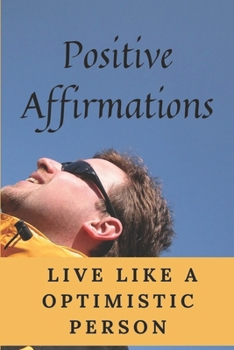 Paperback Positive Affirmations: Live Like A Optimistic Person: How To Be A Positive Person Book