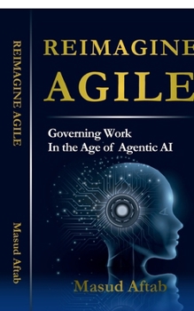 Reimagine Agile: Governing Work In the Age of Agentic AI