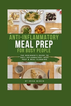 Anti-inflammatory Meal Prep For Busy People: The Beginner's Guide to Anti-inflammatory Meal Prep & Meal Planning
