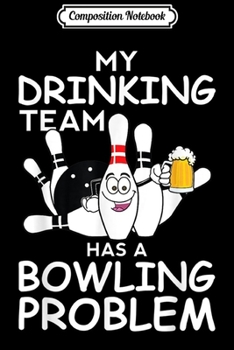 Composition Notebook: My Drinking Team Has A Bowling Problem Funny Dad Bowl Strike  Journal/Notebook Blank Lined Ruled 6x9 100 Pages