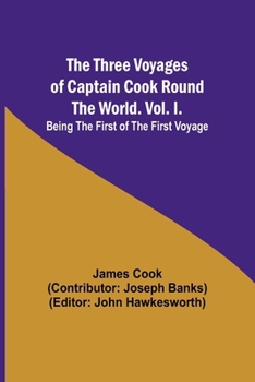 The Three Voyages of Captain Cook Round the World. Vol. I. Being the First of the First Voyage