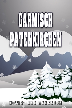 Garmisch Patenkirchen Notiz- und Tagebuch: Reise- und Urlaubstagebuch für Garmisch Patenkirchen. Ideal für Skiurlaub, Winterurlaub oder Schneeurlaub. ... deine Reiseerinnerungen. Ei (German Edition)