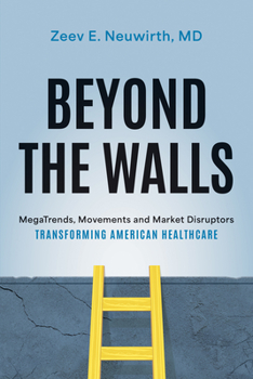 Hardcover Beyond the Walls: Megatrends, Movements and Market Disruptors Transforming American Healthcare Book