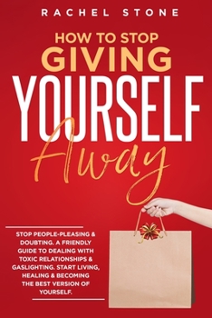 Paperback How To Stop Giving Yourself Away: Stop people-pleasing & doubting. Friendly guide to dealing with toxic relationships & gaslighting. Start living, hea Book