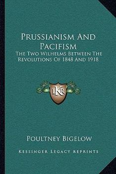 Paperback Prussianism And Pacifism: The Two Wilhelms Between The Revolutions Of 1848 And 1918 Book