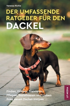 Paperback Der Umfassende Ratgeber Für Den Dackel: Finden, Füttern, Trainieren, Pflegen, Sozialisieren und Lieben Ihres Neuen Dackel-Welpen [German] Book