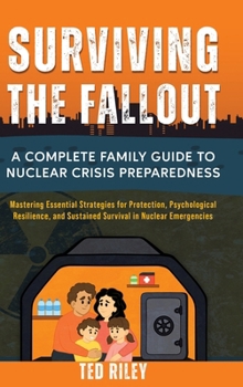 Hardcover Surviving the Fallout: A Complete Family Guide to Nuclear Crisis Preparedness: Mastering Essential Strategies for Protection, Psychological Resilience Book