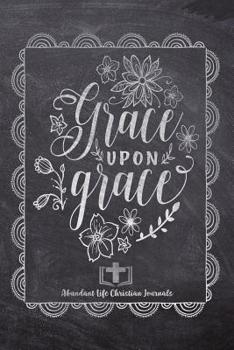 Paperback Grace Upon Grace: Your Inspirational Christian Faith Gratitude Diary Notebook To Record, Remember, Reflect and To Achieve Total Happines Book