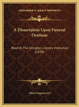 Hardcover A Dissertation Upon Funeral Orations: Read At The Islington Literary Institution (1839) Book