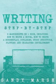 Paperback Writing: Step-by-Step - 6 Manuscripts in 1 Book, Including: How to Write a Novel, How to Write a Screenplay, Outlining, Story S Book