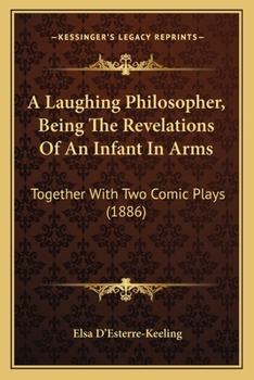 Paperback A Laughing Philosopher, Being The Revelations Of An Infant In Arms: Together With Two Comic Plays (1886) Book