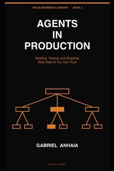Agents in Production: Building, Tracing, and Shipping Multi-Step AI You Can Trust (The AI Engineer’s Library)