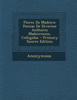 Paperback Flores Da Madeira: Poesias de Diversos Authores Madeirenses, Colligidas - Primary Source Edition [Portuguese] Book