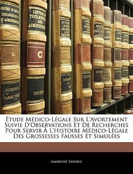 Paperback Étude Médico-Légale Sur L'avortement Suivie D'observations Et De Recherches Pour Servir À L'histoire Médico-Légale Des Grossesses Fausses Et Simulées [French] Book