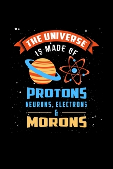 The Universe Is Made Of Protons Neurons And Morons: 6x9 Science Journal & Notebook Dotgrid Gift For A Physicist
