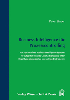 Business Intelligence Fur Prozesscontrolling: Konzeption Eines Business-Intelligence-Systems Fur Subjektorientierte Geschaftsprozesse Unter Beachtung ... Controlling-Instrumente