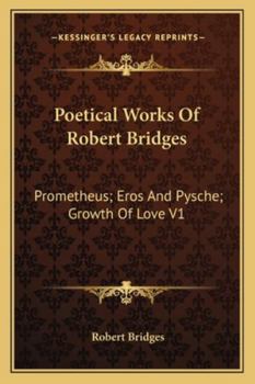Poetical Works Of Robert Bridges: Prometheus; Eros And Pysche; Growth Of Love V1