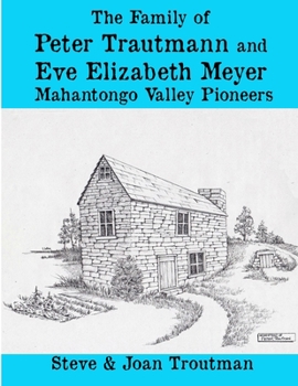 The Family of Peter Trautmann and Eve Elizabeth Meyer: Mahantongo Valley Pioneers