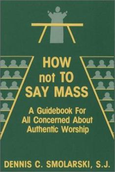 Paperback How Not to Say Mass: A Guidebook for All Concerned About Authentic Worship Book