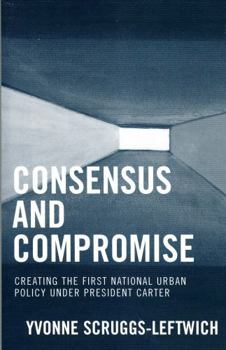 Paperback Consensus and Compromise: Creating the First National Urban Policy under President Carter Book