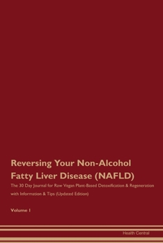 Reversing Your Non-Alcohol Fatty Liver Disease (NAFLD): The 30 Day Journal for Raw Vegan Plant-Based Detoxification & Regeneration with Information & Tips (Updated Edition) Volume 1
