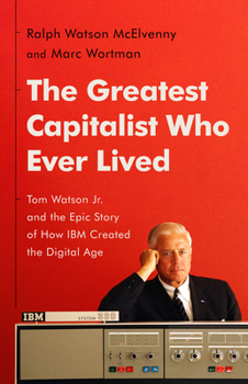 Hardcover The Greatest Capitalist Who Ever Lived: Tom Watson Jr. and the Epic Story of How IBM Created the Digital Age Book