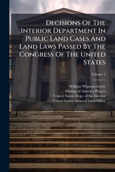 Decisions Of The Interior Department In Public Land Cases And Land Laws Passed By The Congress Of The United States: Together With The Regulations Of The General Land Office, Volume 1