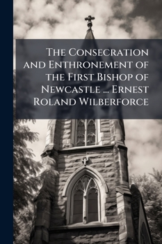 The Consecration And Enthronement Of The First Bishop Of Newcastle, Ernest Roland Wilberforce
