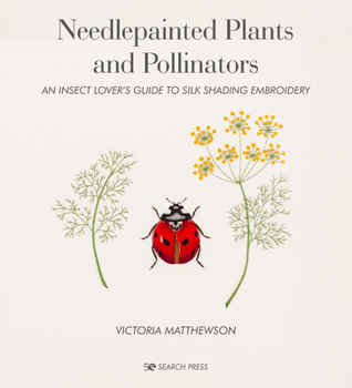 Hardcover Needlepainted Plants and Pollinators: An Insect Lover's Guide to Silk Shading Embroidery Book