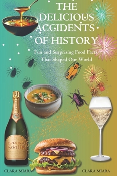 The Delicious Accidents of History: Fun and Surprising Food Facts That Shaped Our World