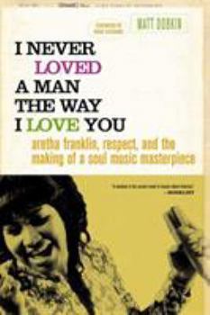 Paperback I Never Loved a Man the Way I Love You: Aretha Franklin, Respect, and the Making of a Soul Music Masterpiece Book
