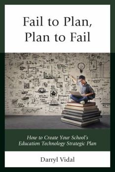 Hardcover Fail to Plan, Plan to Fail: How to Create Your School's Education Technology Strategic Plan Book