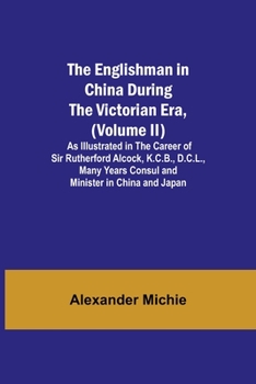 Paperback The Englishman in China During the Victorian Era, (Volume II); As Illustrated in the Career of Sir Rutherford Alcock, K.C.B., D.C.L., Many Years Consu Book
