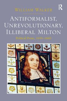 Paperback Antiformalist, Unrevolutionary, Illiberal Milton: Political Prose, 1644-1660 Book