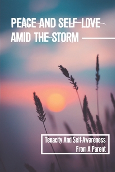 Paperback Peace And Self-Love Amid The Storm: Tenacity And Self-Awareness From A Parent: Practicing Mindfulness To Healing Book