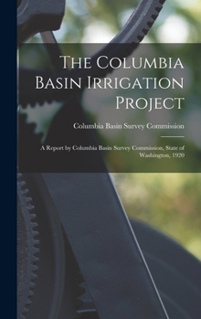 The Columbia Basin Irrigation Project: A Report by Columbia Basin Survey Commission, State of Washington, 1920 ...
