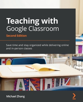 Paperback Teaching with Google Classroom - Second Edition: Save time and stay organized while delivering online and in-person classes Book