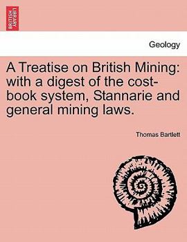 Paperback A Treatise on British Mining: With a Digest of the Cost-Book System, Stannarie and General Mining Laws. Book