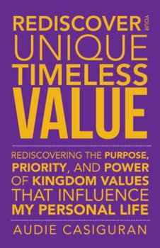 Paperback Rediscover Your Unique Timeless Value: Rediscovering the Purpose, Priority, and Power of Kingdom Values That Influence My Personal Life Book
