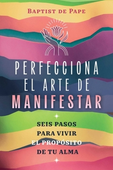Paperback Perfecciona El Arte de Manifestar: Seis Pasos Para Vivir El Propósito de Tu Alma [Spanish] Book