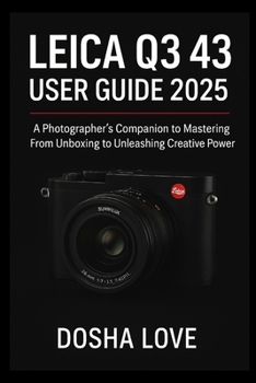 LEICA Q3 43 USER GUIDE 2025: A Photographer’s Companion to Mastering From Unboxing to Unleashing Creative Power