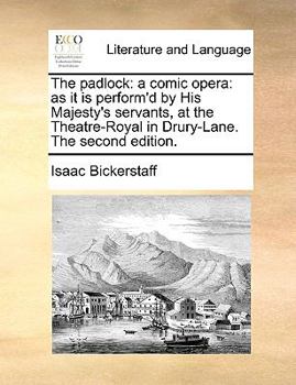 Paperback The Padlock: A Comic Opera: As It Is Perform'd by His Majesty's Servants, at the Theatre-Royal in Drury-Lane. the Second Edition. Book