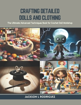 Paperback Crafting Detailed Dolls and Clothing: The Ultimate Advanced Techniques Book for Crochet Doll Workshop Book