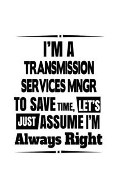 Paperback I'm A Transmission Services Mngr To Save Time, Let's Assume That I'm Always Right: Personal Transmission Services Mngr Notebook, Transmission Services Book