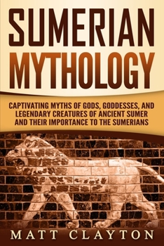 Paperback Sumerian Mythology: Captivating Myths of Gods, Goddesses, and Legendary Creatures of Ancient Sumer and Their Importance to the Sumerians Book