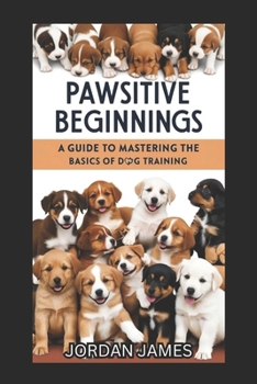 Paperback Pawsitive Beginnings: A Guide to Mastering the Basics of Dog Training Book