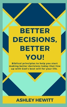 Paperback Better Decisions, Better You!: Biblical principles to help you make better decisions today that line up with God's best will for your life. Book