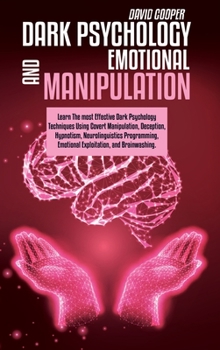 Hardcover Dark Psychology And Emotional Manipulation: Learn The most Effective Dark Psychology Techniques Using Covert Manipulation, Deception, Hypnotism, Neuro Book