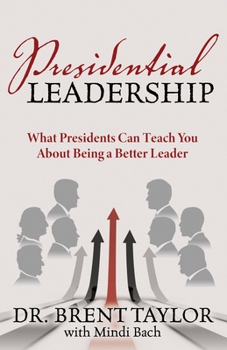 Presidential Leadership: What Presidents Can Teach You About Being a Better Leader