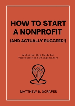Paperback How to Start a Nonprofit (and Actually Succeed!): A Step-by-Step Guide for Visionaries and Changemakers Book